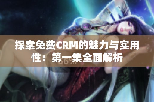 探索免费CRM的魅力与实用性：第一集全面解析