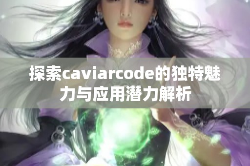 探索caviarcode的独特魅力与应用潜力解析