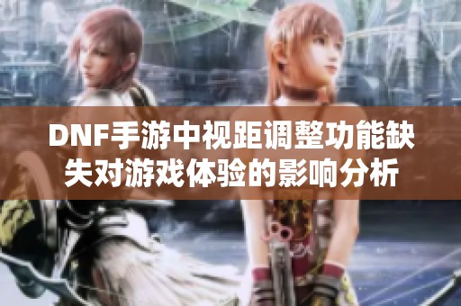 DNF手游中视距调整功能缺失对游戏体验的影响分析