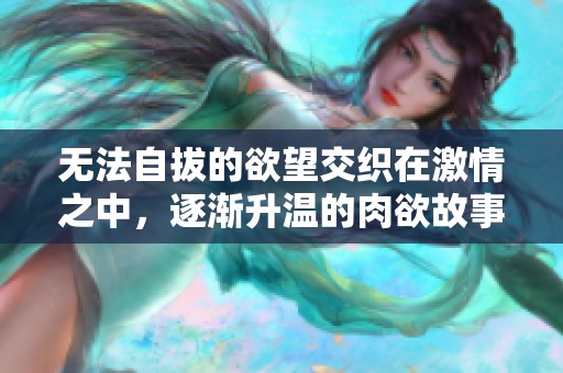 无法自拔的欲望交织在激情之中，逐渐升温的肉欲故事