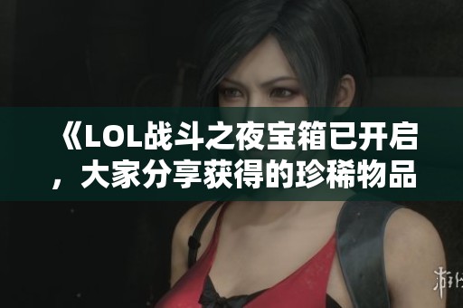 《LOL战斗之夜宝箱已开启，大家分享获得的珍稀物品》