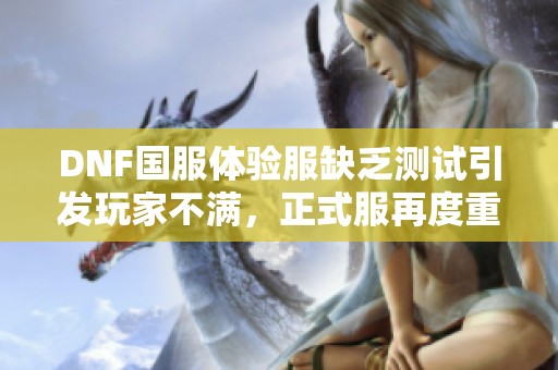 DNF国服体验服缺乏测试引发玩家不满，正式服再度重启争议