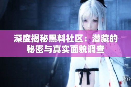 深度揭秘黑料社区：潜藏的秘密与真实面貌调查