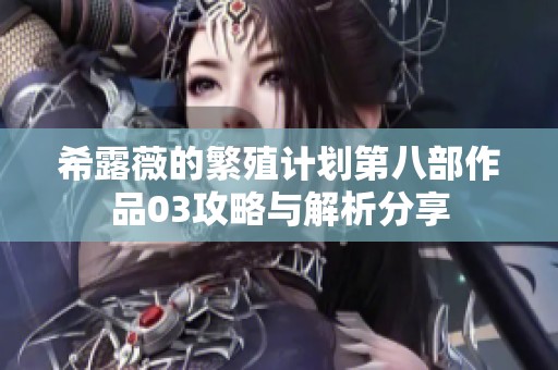 希露薇的繁殖计划第八部作品03攻略与解析分享