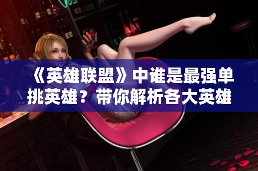 《英雄联盟》中谁是最强单挑英雄？带你解析各大英雄实力对比