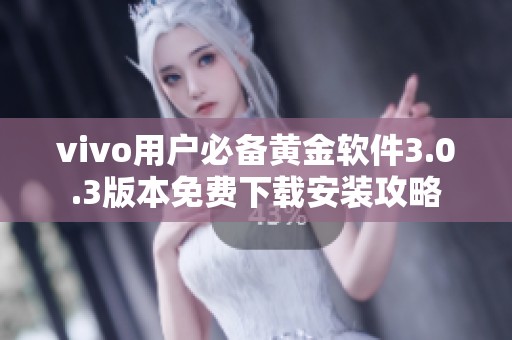 vivo用户必备黄金软件3.0.3版本免费下载安装攻略