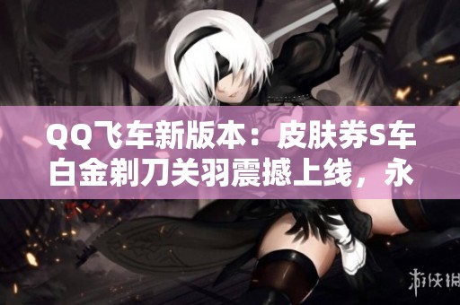 QQ飞车新版本：皮肤券S车白金剃刀关羽震撼上线，永久S车终极迈凯伦解析