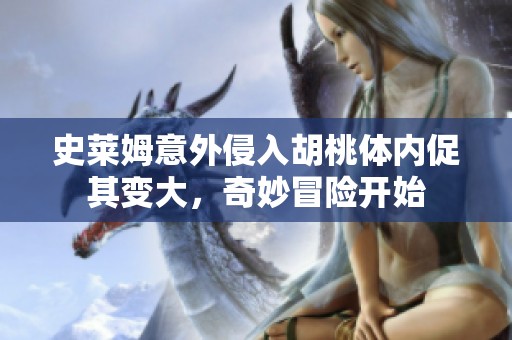 史莱姆意外侵入胡桃体内促其变大，奇妙冒险开始
