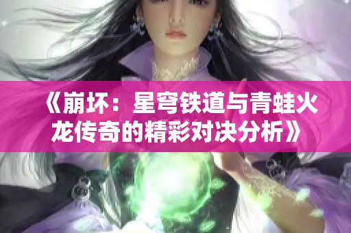 《崩坏：星穹铁道与青蛙火龙传奇的精彩对决分析》