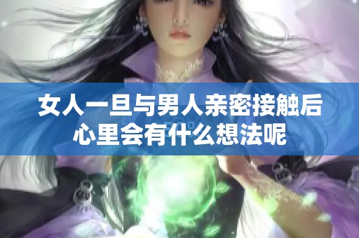 女人一旦与男人亲密接触后心里会有什么想法呢