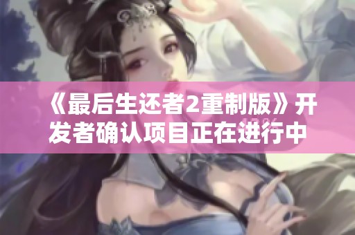 《最后生还者2重制版》开发者确认项目正在进行中