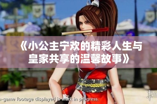 《小公主宁欢的精彩人生与皇家共享的温馨故事》