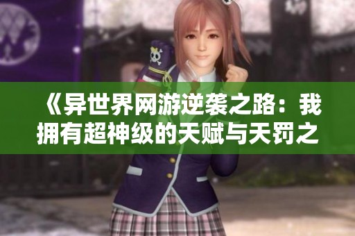 《异世界网游逆袭之路：我拥有超神级的天赋与天罚之手》