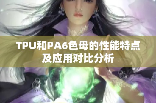 TPU和PA6色母的性能特点及应用对比分析