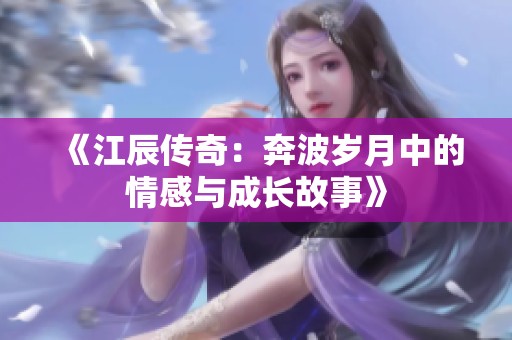 《江辰传奇：奔波岁月中的情感与成长故事》