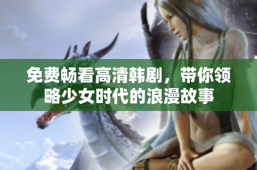 免费畅看高清韩剧，带你领略少女时代的浪漫故事