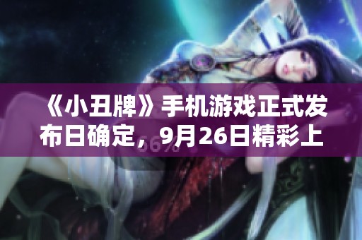 《小丑牌》手机游戏正式发布日确定，9月26日精彩上线！
