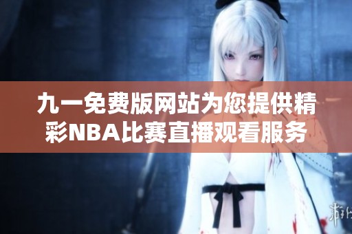 九一免费版网站为您提供精彩NBA比赛直播观看服务