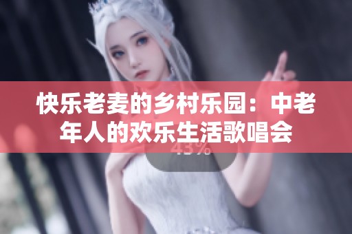 快乐老麦的乡村乐园：中老年人的欢乐生活歌唱会