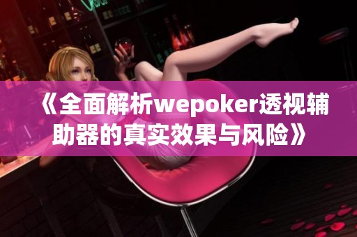 《全面解析wepoker透视辅助器的真实效果与风险》