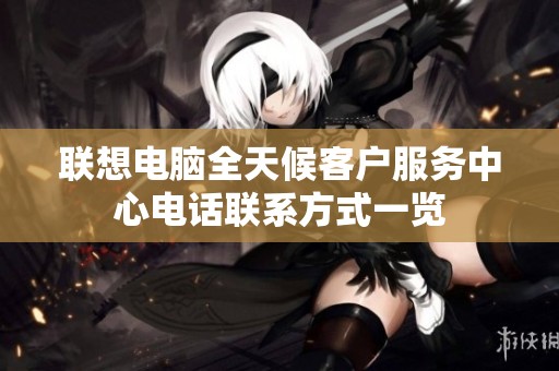 联想电脑全天候客户服务中心电话联系方式一览
