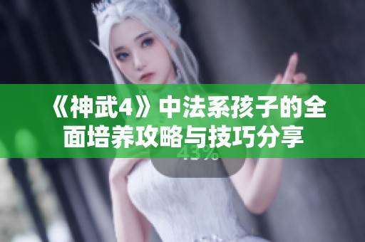 《神武4》中法系孩子的全面培养攻略与技巧分享