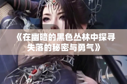 《在幽暗的黑色丛林中探寻失落的秘密与勇气》