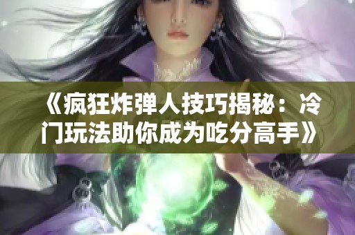 《疯狂炸弹人技巧揭秘：冷门玩法助你成为吃分高手》