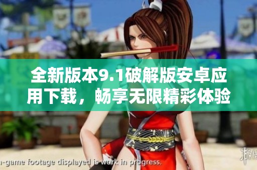 全新版本9.1破解版安卓应用下载，畅享无限精彩体验