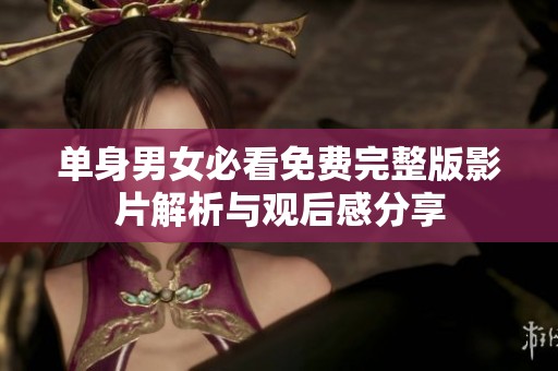 单身男女必看免费完整版影片解析与观后感分享