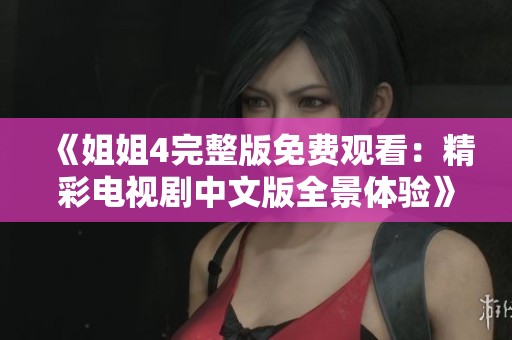 《姐姐4完整版免费观看：精彩电视剧中文版全景体验》