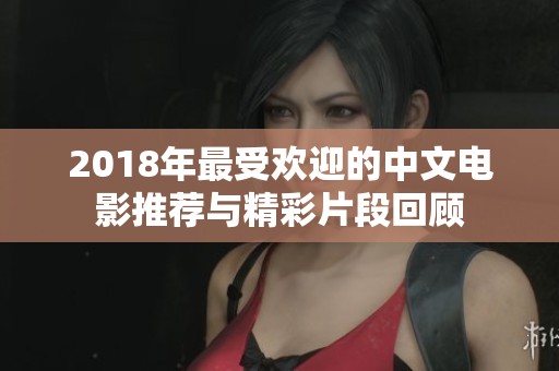 2018年最受欢迎的中文电影推荐与精彩片段回顾