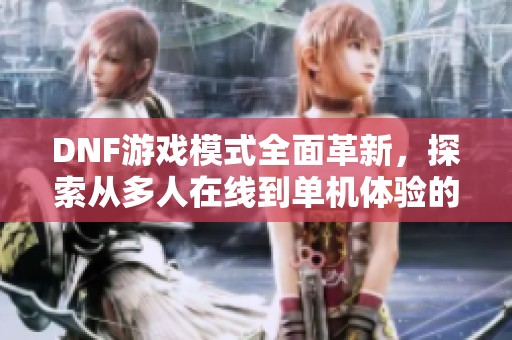 DNF游戏模式全面革新，探索从多人在线到单机体验的转变之路
