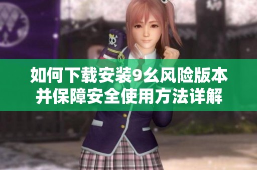 如何下载安装9幺风险版本并保障安全使用方法详解