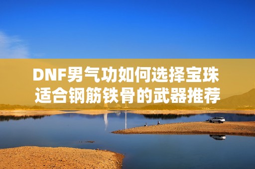 DNF男气功如何选择宝珠 适合钢筋铁骨的武器推荐