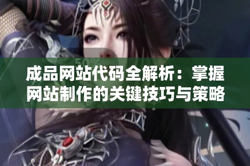 成品网站代码全解析：掌握网站制作的关键技巧与策略