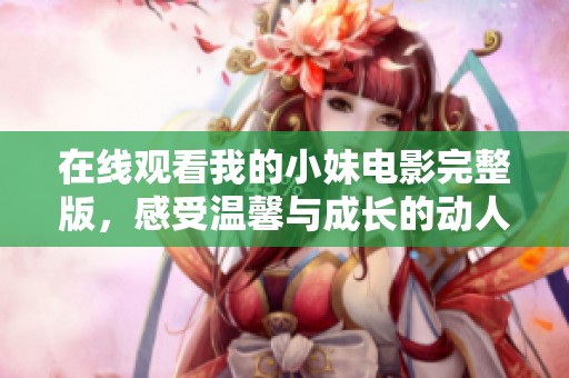 在线观看我的小妹电影完整版，感受温馨与成长的动人故事