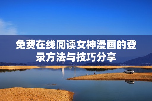 免费在线阅读女神漫画的登录方法与技巧分享