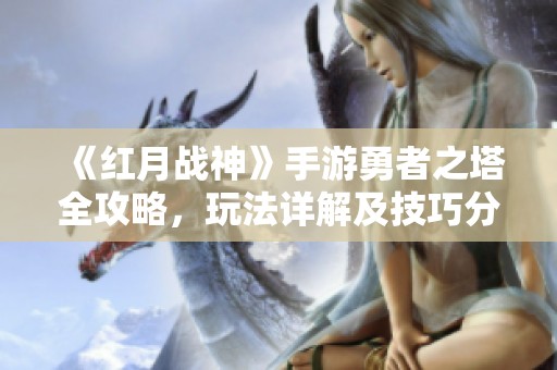 《红月战神》手游勇者之塔全攻略，玩法详解及技巧分享！