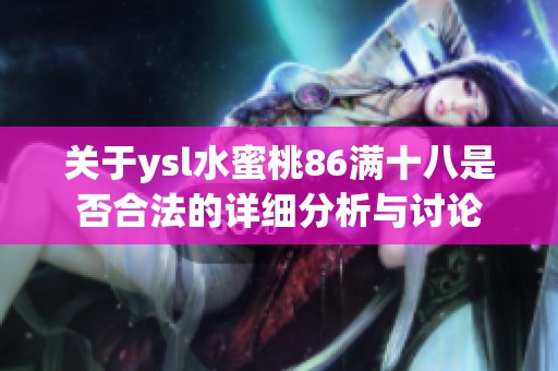 关于ysl水蜜桃86满十八是否合法的详细分析与讨论