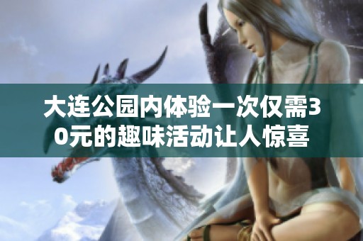 大连公园内体验一次仅需30元的趣味活动让人惊喜