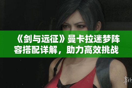 《剑与远征》曼卡拉迷梦阵容搭配详解，助力高效挑战BOSS