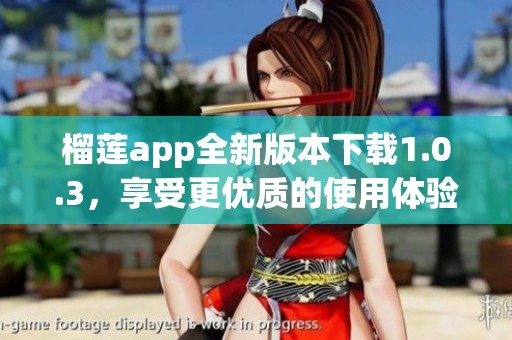 榴莲app全新版本下载1.0.3，享受更优质的使用体验