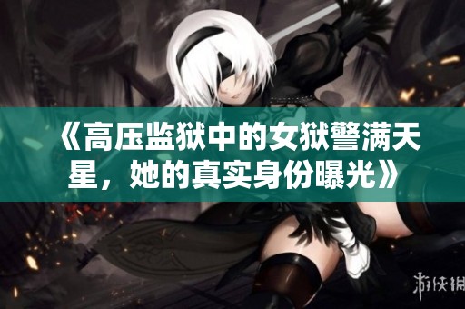《高压监狱中的女狱警满天星，她的真实身份曝光》