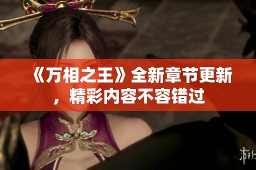 《万相之王》全新章节更新，精彩内容不容错过
