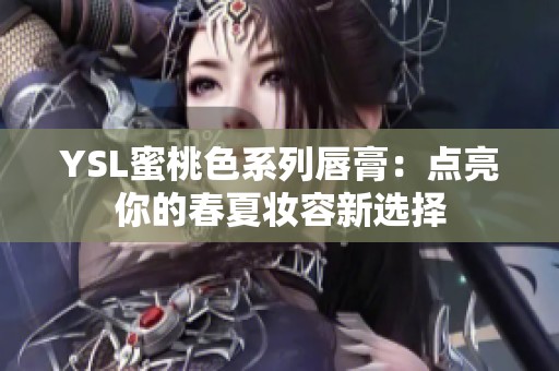 YSL蜜桃色系列唇膏：点亮你的春夏妆容新选择