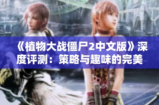 《植物大战僵尸2中文版》深度评测：策略与趣味的完美结合