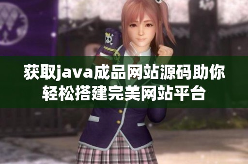 获取java成品网站源码助你轻松搭建完美网站平台