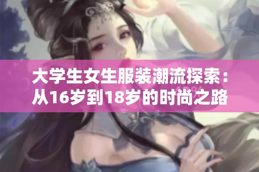 大学生女生服装潮流探索：从16岁到18岁的时尚之路