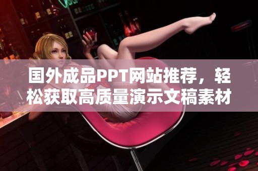 国外成品PPT网站推荐，轻松获取高质量演示文稿素材